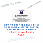 Guillermo Rubio (AWAI) – How to Use the Power of AI to Become a Better, Faster, and Higher-Paid Writer