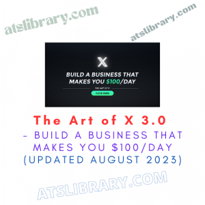 The Art of X 3.0 - Build a Business That Makes You $100/Day (UPDATED August 2023)