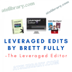 The Leveraged Editor – Leveraged Edits by Brett Fully