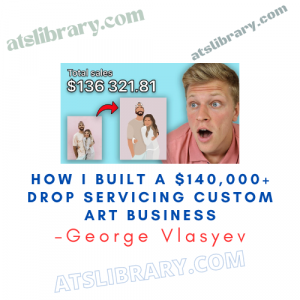 George Vlasyev – How I Built a $140,000+ Drop Servicing Custom Art Business