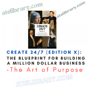 The Art of Purpose – Create 24/7 (Edition X): The Blueprint for Building a Million Dollar Business